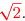 \overset{ { \white{ _. } } } { {\red{\sqrt 2 }}. }